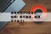 成电光信IPO资金已枯竭!再不融资,就撑不下去了?