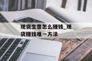 现货生意怎么赚钱_现货赚钱唯一方法