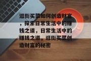 逛街买菜如何创造财富,探索日常生活中的赚钱之道,日常生活中的赚钱之道,逛街买菜创造财富的秘密