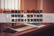 疫情之下，投资小生意赚取财富，疫情下如何通过投资小生意赚取财富？