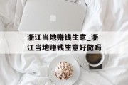 浙江当地赚钱生意_浙江当地赚钱生意好做吗 浙江当地赚钱生意_浙江当地赚钱生意好做吗