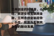 兰州创业的好项目,小吃、旅游业和互联网金融,兰州市创业新趋势,小吃、旅游与互联网金融的联动发展 兰州创业的好项目,小吃、旅游业和互联网金融,兰州市创业新趋势,小吃、旅游与互联网金融的联动发展