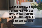 自由职业者的黄金之路，探索如何做什么自由赚钱，自由职业者的黄金之路，探索如何通过多元化技能赚钱的途径