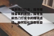 当前热门行业,探寻赚钱容易的途径,探寻当前热门行业中的赚钱途径,如何轻松获取收益? 当前热门行业,探寻赚钱容易的途径,探寻当前热门行业中的赚钱途径,如何轻松获取收益?