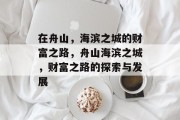 在舟山，海滨之城的财富之路，舟山海滨之城，财富之路的探索与发展