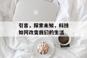 引言,探索未知,科技如何改变我们的生活