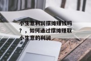 小生意利润摆摊赚钱吗?,如何通过摆摊赚取小生意的利润 小生意利润摆摊赚钱吗?,如何通过摆摊赚取小生意的利润