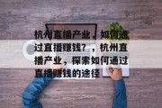 杭州直播产业，如何通过直播赚钱？，杭州直播产业，探索如何通过直播赚钱的途径