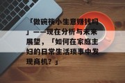 「做碗筷小生意赚钱吗」——现在分析与未来展望,「如何在家庭主妇的日常生活琐事中发现商机?」