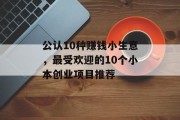 公认10种赚钱小生意,最受欢迎的10个小本创业项目推荐