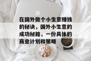 在国外做个小生意赚钱的秘诀,国外小生意的成功秘籍,一份具体的商业计划和策略 在国外做个小生意赚钱的秘诀,国外小生意的成功秘籍,一份具体的商业计划和策略