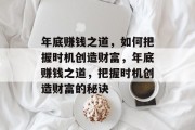 年底赚钱之道，如何把握时机创造财富，年底赚钱之道，把握时机创造财富的秘诀