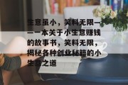 生意虽小,笑料无限——一本关于小生意赚钱的故事书,笑料无限,揭秘各种创业秘籍的小生意之道 生意虽小,笑料无限——一本关于小生意赚钱的故事书,笑料无限,揭秘各种创业秘籍的小生意之道