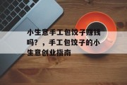 小生意手工包饺子赚钱吗?,手工包饺子的小生意创业指南