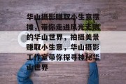 华山摄影赚取小生意摆摊,带你走进风光无限的华山世界,拍摄美景赚取小生意,华山摄影工作室带你探寻神秘华山世界