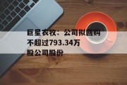 巨星农牧:公司拟回购不超过793.34万股公司股份 巨星农牧:公司拟回购不超过793.34万股公司股份