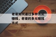老婆如何通过多种方式赚钱，老婆的多元赚钱方式