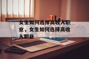 女生如何选择高收入职业,女生如何选择高收入职业 女生如何选择高收入职业,女生如何选择高收入职业