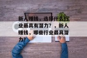 新人赚钱,选择什么行业最具有潜力?,新人赚钱,哪些行业最具潜力? 新人赚钱,选择什么行业最具有潜力?,新人赚钱,哪些行业最具潜力?