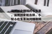 淄博创业赚钱的小生意，淄博创业新选择，小型小吃生意如何赚取利润？