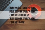 南极电商：公司卡帝乐鳄鱼品牌旗下线下授权门店逾1000家 百家好品牌旗下线下授权门店逾120家