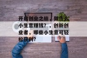 开启创业之旅,做什么小生意赚钱?,创新创业者,哪些小生意可轻松获利? 开启创业之旅,做什么小生意赚钱?,创新创业者,哪些小生意可轻松获利?
