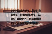 创业指南如何从小生意做起,轻松赚取钱,从零开始创业,成功赚取创业资金的实用指南 创业指南如何从小生意做起,轻松赚取钱,从零开始创业,成功赚取创业资金的实用指南