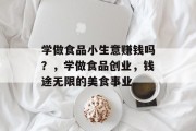 学做食品小生意赚钱吗？，学做食品创业，钱途无限的美食事业