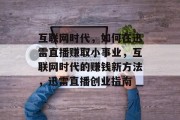 互联网时代，如何在迅雷直播赚取小事业，互联网时代的赚钱新方法，迅雷直播创业指南