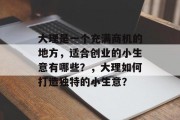 大理是一个充满商机的地方,适合创业的小生意有哪些?,大理如何打造独特的小生意? 大理是一个充满商机的地方,适合创业的小生意有哪些?,大理如何打造独特的小生意?