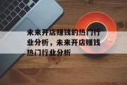 未来开店赚钱的热门行业分析,未来开店赚钱热门行业分析 未来开店赚钱的热门行业分析,未来开店赚钱热门行业分析