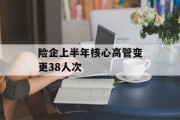 险企上半年核心高管变更38人次 险企上半年核心高管变更38人次