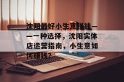 沈阳最好小生意赚钱——一种选择,沈阳实体店运营指南,小生意如何赚钱? 沈阳最好小生意赚钱——一种选择,沈阳实体店运营指南,小生意如何赚钱?