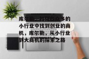 库尔勒，如何在众多的小行业中找到创业的商机，库尔勒，从小行业到大商机的探索之路