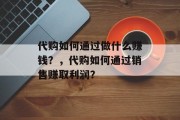 代购如何通过做什么赚钱？，代购如何通过销售赚取利润？