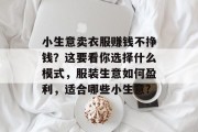 小生意卖衣服赚钱不挣钱?这要看你选择什么模式,服装生意如何盈利,适合哪些小生意? 小生意卖衣服赚钱不挣钱?这要看你选择什么模式,服装生意如何盈利,适合哪些小生意?