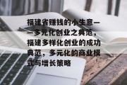福建省赚钱的小生意——多元化创业之典范,福建多样化创业的成功典范,多元化的商业模式与增长策略