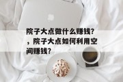 院子大点做什么赚钱?,院子大点如何利用空间赚钱?