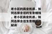 老小区的商业机遇,如何选择合适的生意赚钱,老小区商业机遇,如何选择合适生意赚钱的秘诀 老小区的商业机遇,如何选择合适的生意赚钱,老小区商业机遇,如何选择合适生意赚钱的秘诀