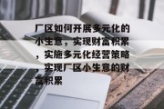 厂区如何开展多元化的小生意,实现财富积累,实施多元化经营策略,实现厂区小生意的财富积累