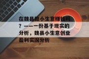 在魏县做小生意赚钱吗?——一份基于现实的分析,魏县小生意创业盈利实况分析 在魏县做小生意赚钱吗?——一份基于现实的分析,魏县小生意创业盈利实况分析