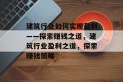 建筑行业如何实现盈利——探索赚钱之道，建筑行业盈利之道，探索赚钱策略