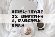 理解赚钱小生意的真正含义,赚取财富的小秘诀,深入理解赚钱小生意的真谛 理解赚钱小生意的真正含义,赚取财富的小秘诀,深入理解赚钱小生意的真谛