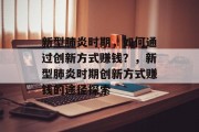 新型肺炎时期,如何通过创新方式赚钱?,新型肺炎时期创新方式赚钱的途径探索