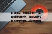 在黄岛,如何发掘并实现赚钱机会,黄岛赚钱机会的发掘与实现策略 在黄岛,如何发掘并实现赚钱机会,黄岛赚钱机会的发掘与实现策略