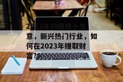 2023年的赚钱小生意,新兴热门行业,如何在2023年赚取财富? 2023年的赚钱小生意,新兴热门行业,如何在2023年赚取财富?
