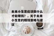 未来小生意应该做什么才能赚钱？，关于未来小生意的赚钱策略与建议