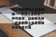 欢乐假期赚钱小生意摆摊——寻找人生的另一种可能性,创业新选择,欢乐假期小生意摆摊实现人生价值 欢乐假期赚钱小生意摆摊——寻找人生的另一种可能性,创业新选择,欢乐假期小生意摆摊实现人生价值