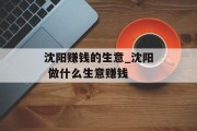 沈阳赚钱的生意_沈阳 做什么生意赚钱 沈阳赚钱的生意_沈阳 做什么生意赚钱