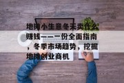 地摊小生意冬天卖什么赚钱——一份全面指南,冬季市场趋势,挖掘地摊创业商机 地摊小生意冬天卖什么赚钱——一份全面指南,冬季市场趋势,挖掘地摊创业商机